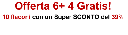 Offerta 6+ 4 Gratis! 10 flaconi con un Super SCONTO del 39%
