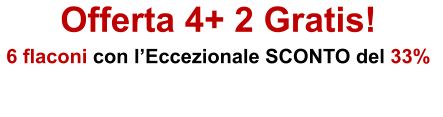 Offerta 4+ 2 Gratis! 6 flaconi con l�Eccezionale SCONTO del 33%